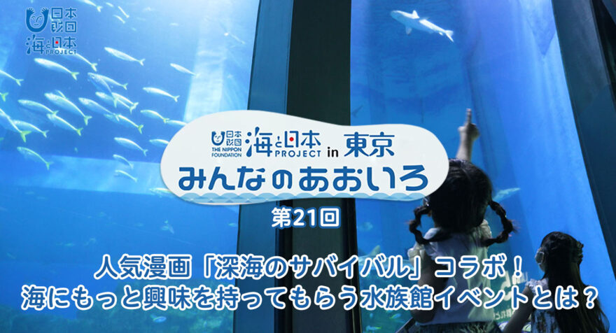 第二十一回 人気漫画「深海のサバイバル」コラボ！海にもっと興味を持ってもらう水族館イベントとは？｜みんなのあおいろ2021