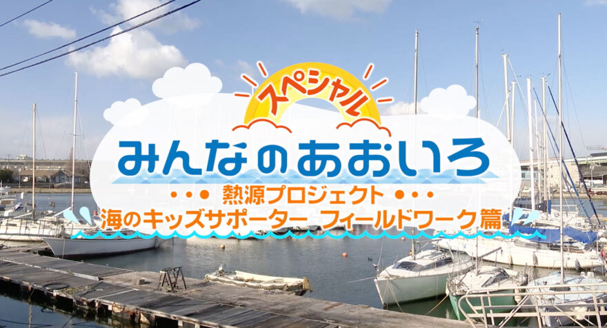 みんなのあおいろ・30分スペシャル！熱源プロジェクト・海のキッズサポーター　フィールドワーク篇