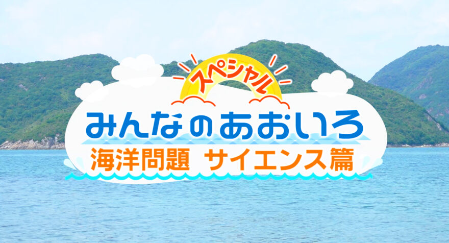 みんなのあおいろ・30分スペシャル！海洋問題　サイエンス篇