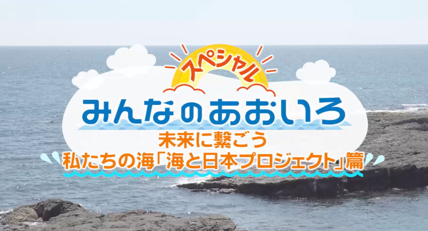 みんなのあおいろ・30分スペシャル！未来に繋ごう！私たちの海「海と日本プロジェクト」篇