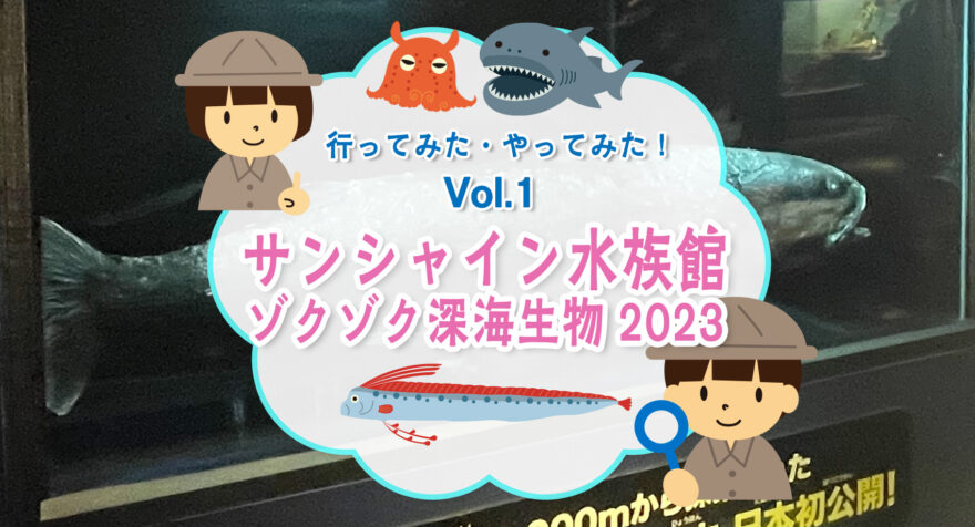 行ってみた・やってみた！サンシャイン水族館ゾクゾク深海生物2023