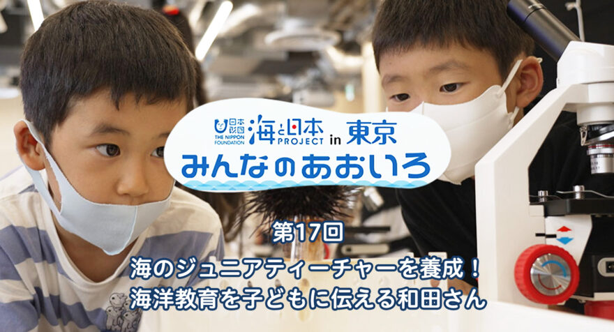 第17回 海のジュニアティーチャーを養成！ 海洋教育を子どもに伝える和田さん