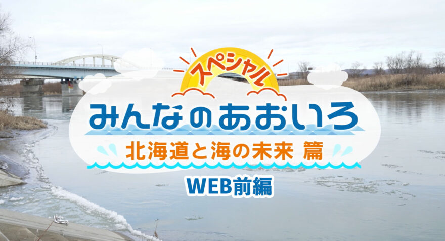 みんなのあおいろ・30分スペシャル！北海道と海の未来篇 〜WEBまとめ前編〜