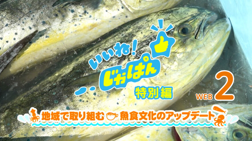 いいね！じゃぱん・特別編「地域で取り組む！魚食文化のアップデート」WEB２