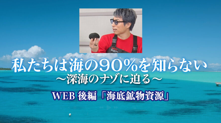 私たちは海の90%を知らない〜深海の謎に迫る〜　WEB後編「海底鉱物資源」