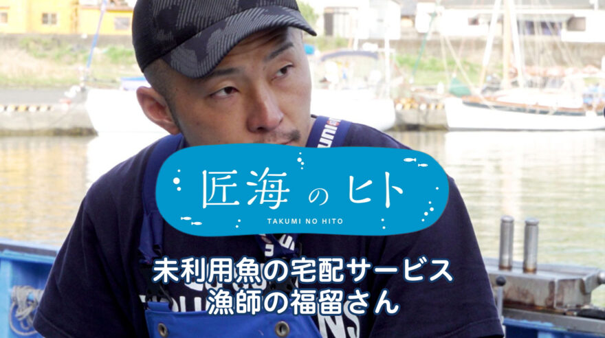 2025匠のヒト　未利用魚の宅配サービス 漁師の福留さん