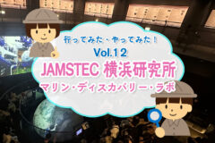 行ってみた・やってみた　JAMSTEC横浜研究所　マリンディスカバリーラボ