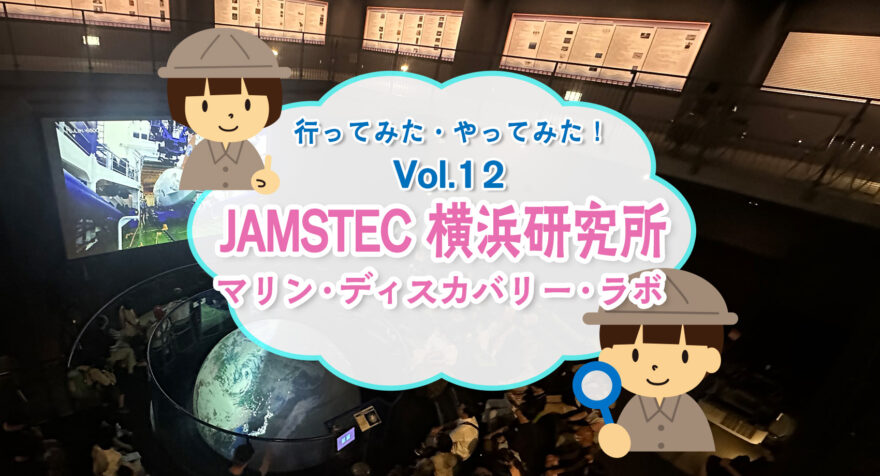 行ってみた・やってみた　JAMSTEC横浜研究所　マリンディスカバリーラボ