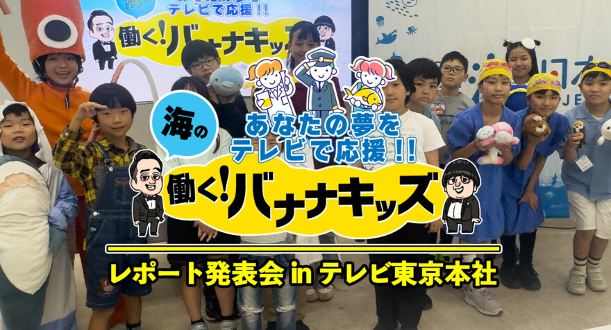 海の働く！バナナキッズ　レポート発表会 in テレ東本社