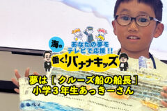 海の働く！バナナキッズ　夢はクルーズ船の船長　小学3年生あっきーさん