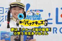 海の働く！バナナキッズ　夢はクルーズ船の船長　小学5年生あやねさん