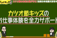 働く！バナナキッズ　海編 −２　本枯節職人への挑戦