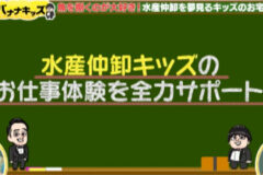 働く！バナナキッズ　海編 −３　水産仲卸への挑戦