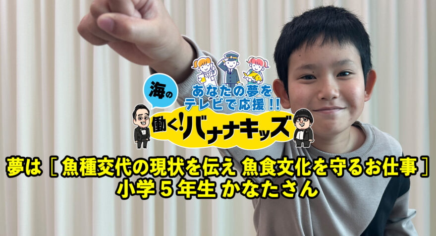 海の働く！バナナキッズ　夢は魚種交代の現状を伝え、魚食文化を守るお仕事　小学5年生かなたさん