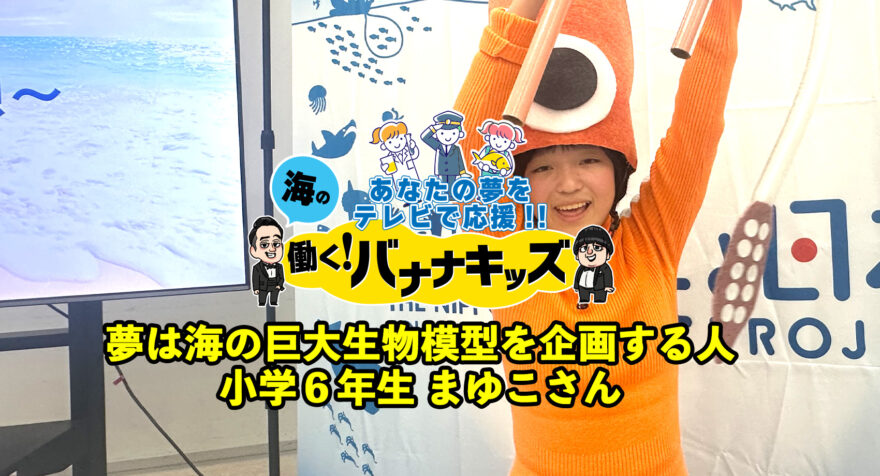 海の働く！バナナキッズ　夢は海の巨大生物模型を企画する人　小学６年生まゆこさん