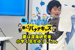 海の働く！バナナキッズ　夢は深海研究者　小学1年生ゆうしさん