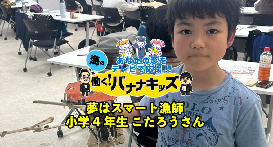 海の働く！バナナキッズ　夢はスマート漁師　小学4年生こたろうさん